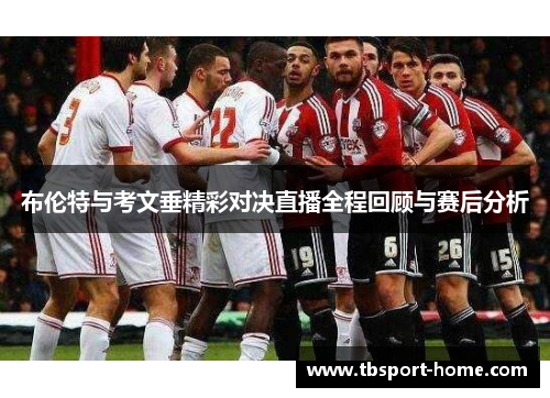 布伦特与考文垂精彩对决直播全程回顾与赛后分析