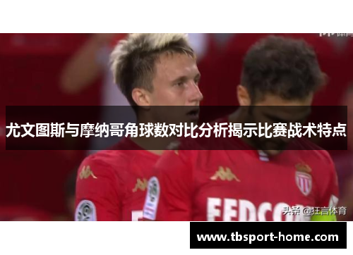 尤文图斯与摩纳哥角球数对比分析揭示比赛战术特点