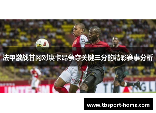 法甲激战甘冈对决卡昂争夺关键三分的精彩赛事分析