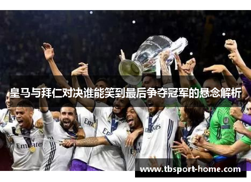 皇马与拜仁对决谁能笑到最后争夺冠军的悬念解析